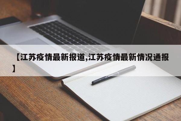 【江苏疫情最新报道,江苏疫情最新情况通报】