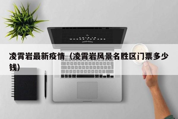 凌霄岩最新疫情（凌霄岩风景名胜区门票多少钱）