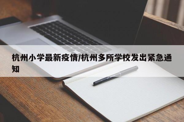 杭州小学最新疫情/杭州多所学校发出紧急通知