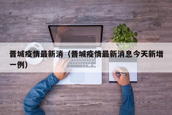 晋城疫情最新消（晋城疫情最新消息今天新增一例）