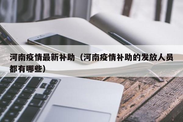 河南疫情最新补助（河南疫情补助的发放人员都有哪些）