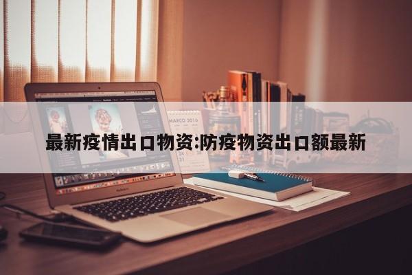 最新疫情出口物资:防疫物资出口额最新