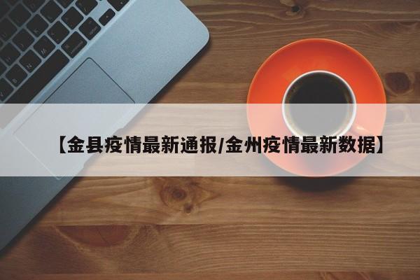 【金县疫情最新通报/金州疫情最新数据】
