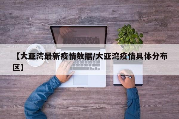 【大亚湾最新疫情数据/大亚湾疫情具体分布区】