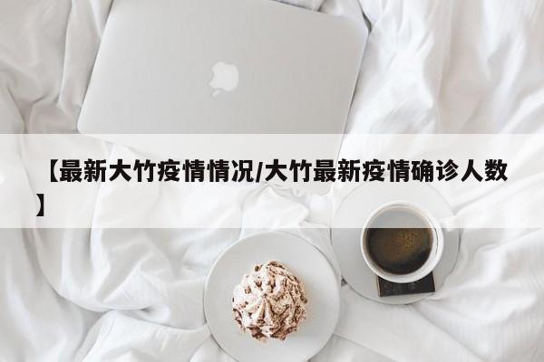 【最新大竹疫情情况/大竹最新疫情确诊人数】