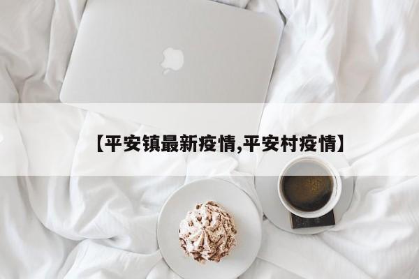 【平安镇最新疫情,平安村疫情】