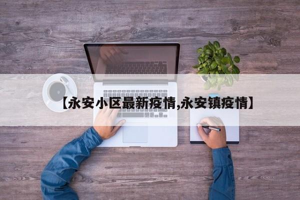 【永安小区最新疫情,永安镇疫情】