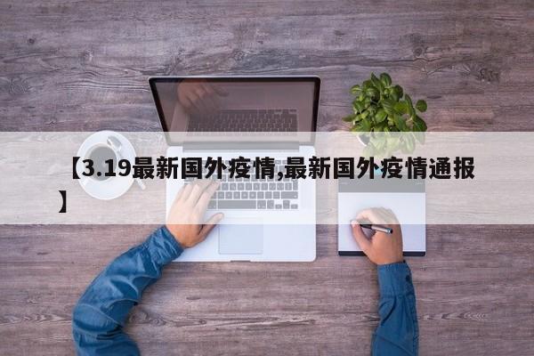 【3.19最新国外疫情,最新国外疫情通报】
