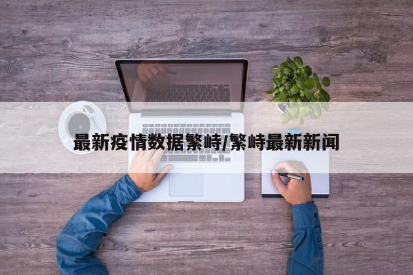 最新疫情数据繁峙/繁峙最新新闻
