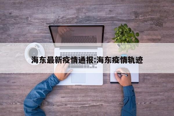 海东最新疫情通报:海东疫情轨迹