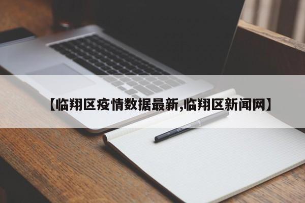 【临翔区疫情数据最新,临翔区新闻网】