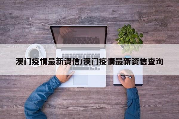澳门疫情最新资信/澳门疫情最新资信查询