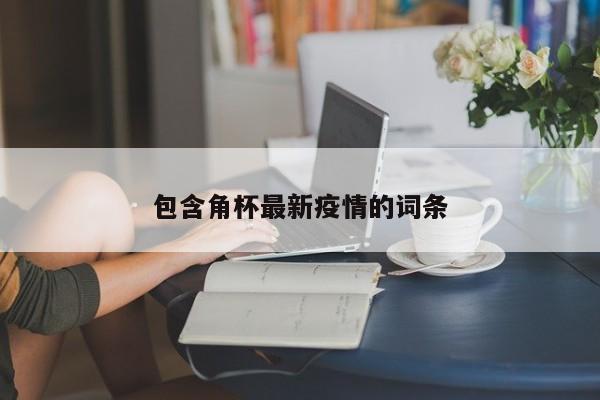 包含角杯最新疫情的词条
