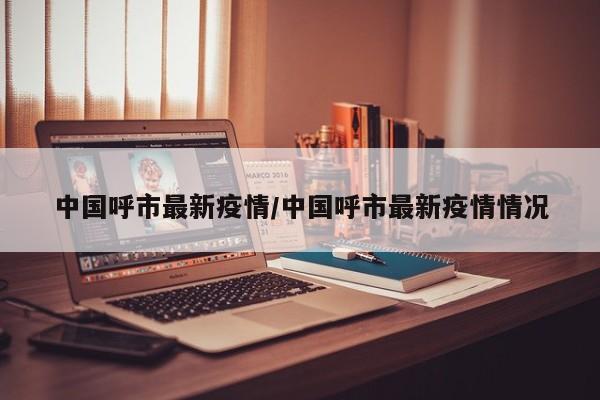 中国呼市最新疫情/中国呼市最新疫情情况