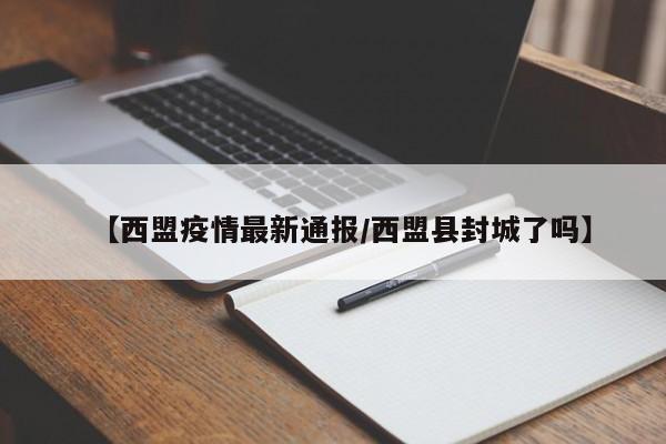 【西盟疫情最新通报/西盟县封城了吗】