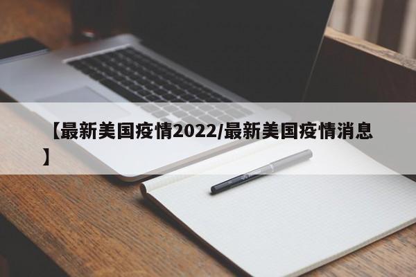 【最新美国疫情2022/最新美国疫情消息】