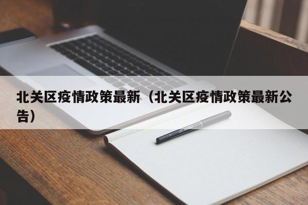 北关区疫情政策最新（北关区疫情政策最新公告）