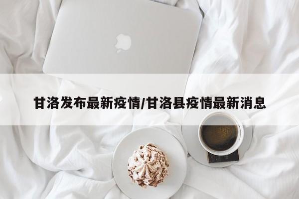 甘洛发布最新疫情/甘洛县疫情最新消息
