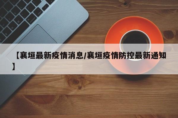 【襄垣最新疫情消息/襄垣疫情防控最新通知】