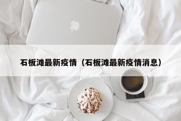 石板滩最新疫情（石板滩最新疫情消息）