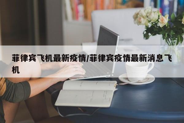 菲律宾飞机最新疫情/菲律宾疫情最新消息飞机