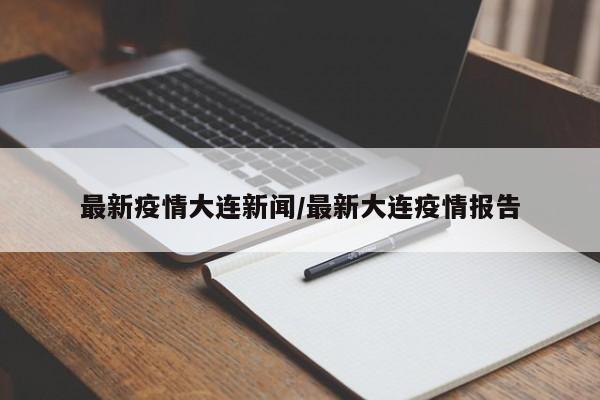 最新疫情大连新闻/最新大连疫情报告