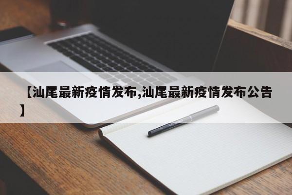 【汕尾最新疫情发布,汕尾最新疫情发布公告】