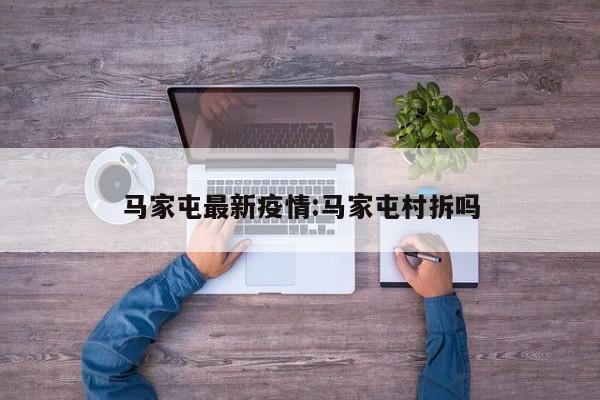马家屯最新疫情:马家屯村拆吗