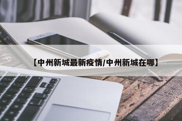 【中州新城最新疫情/中州新城在哪】