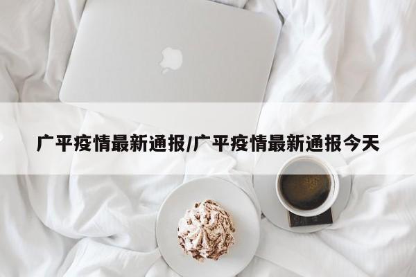 广平疫情最新通报/广平疫情最新通报今天