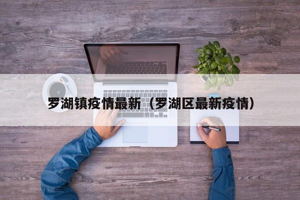 罗湖镇疫情最新（罗湖区最新疫情）