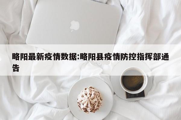 略阳最新疫情数据:略阳县疫情防控指挥部通告
