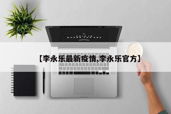 【李永乐最新疫情,李永乐官方】