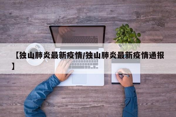 【独山肺炎最新疫情/独山肺炎最新疫情通报】