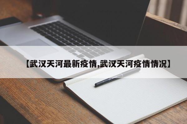 【武汉天河最新疫情,武汉天河疫情情况】
