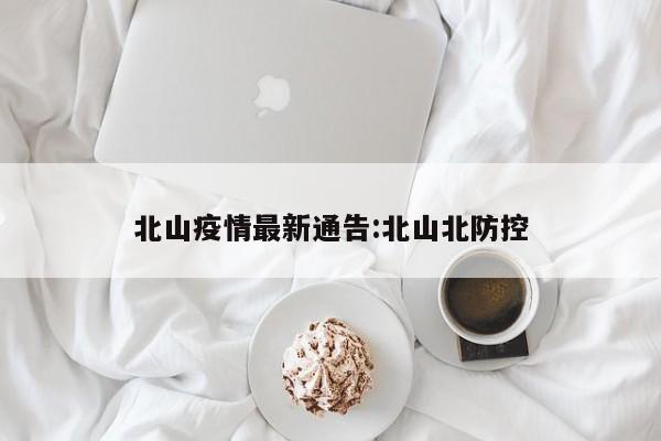 北山疫情最新通告:北山北防控