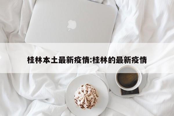 桂林本土最新疫情:桂林的最新疫情
