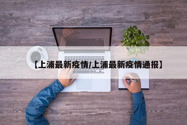 【上浦最新疫情/上浦最新疫情通报】