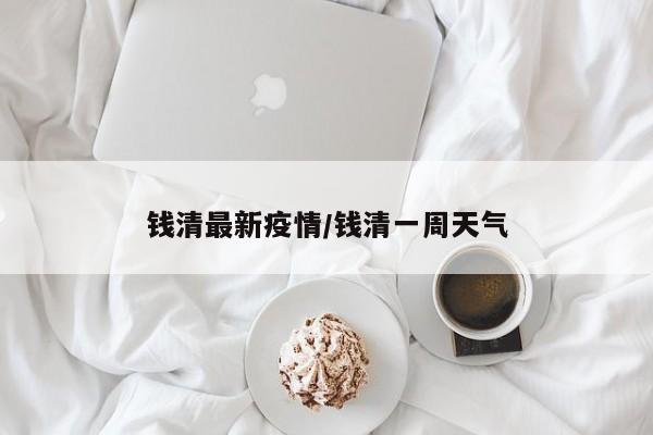 钱清最新疫情/钱清一周天气