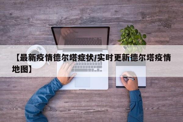 【最新疫情德尔塔症状/实时更新德尔塔疫情地图】