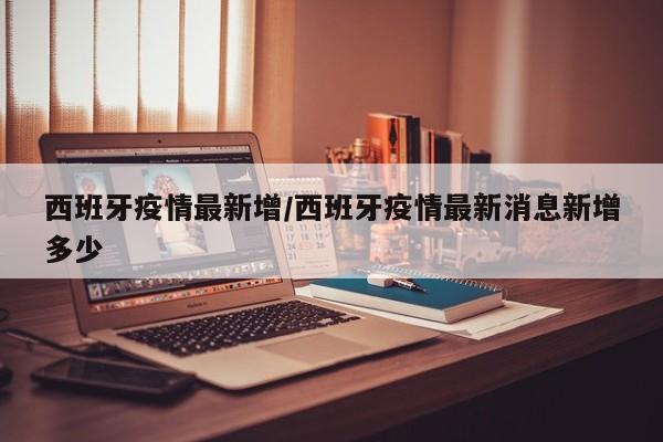 西班牙疫情最新增/西班牙疫情最新消息新增多少
