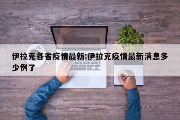 伊拉克各省疫情最新:伊拉克疫情最新消息多少例了