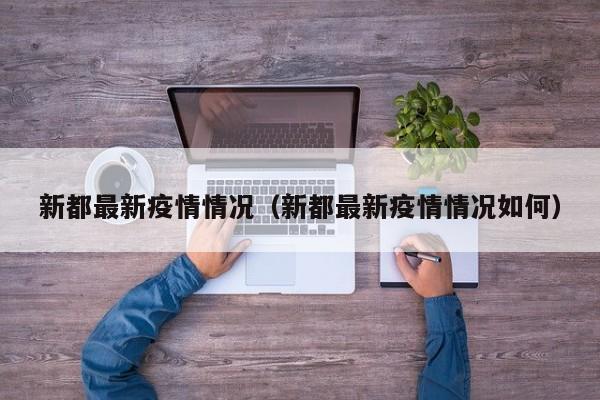 新都最新疫情情况（新都最新疫情情况如何）
