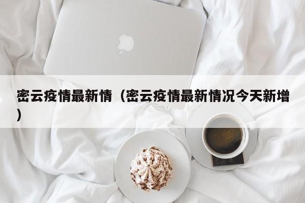 密云疫情最新情（密云疫情最新情况今天新增）