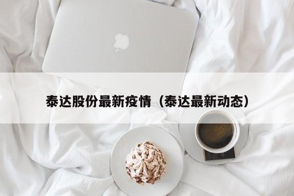 泰达股份最新疫情（泰达最新动态）