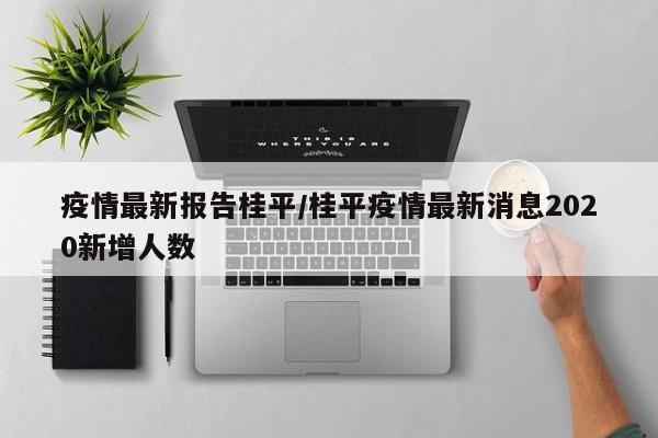 疫情最新报告桂平/桂平疫情最新消息2020新增人数
