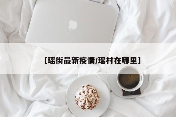 【瑶街最新疫情/瑶村在哪里】