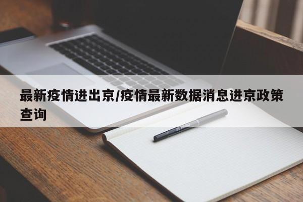 最新疫情进出京/疫情最新数据消息进京政策查询