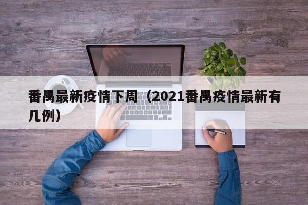 番禺最新疫情下周（2021番禺疫情最新有几例）