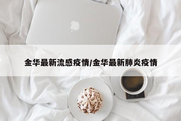金华最新流感疫情/金华最新肺炎疫情